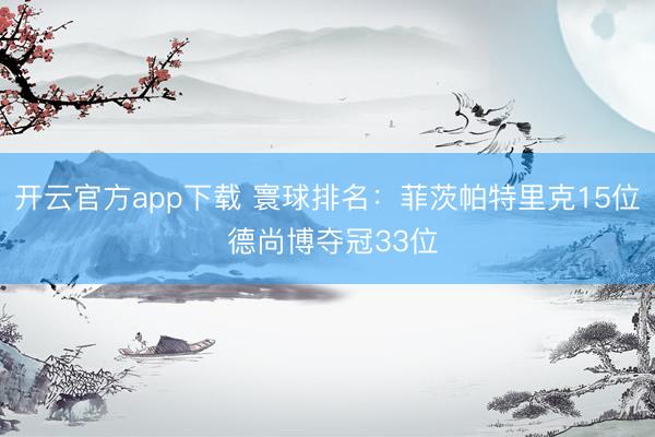 开云官方app下载 寰球排名：菲茨帕特里克15位 德尚博夺冠33位
