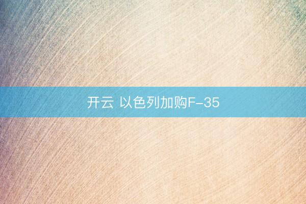 开云 以色列加购F-35